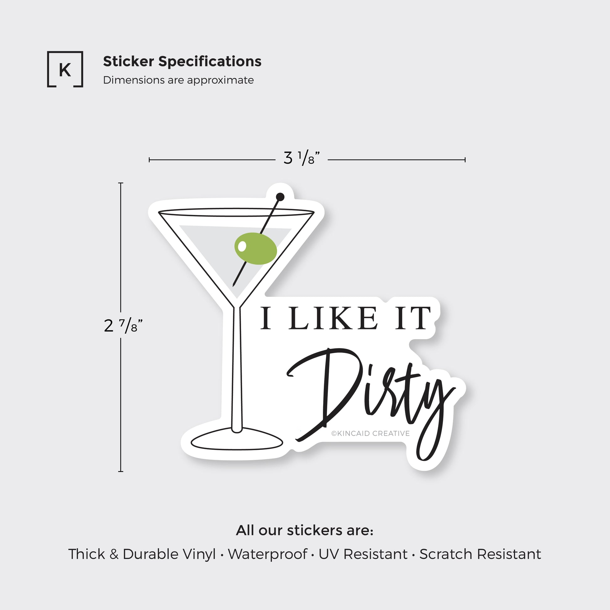 Dimensions 3.125x2.875 inches, Waterproof Vinyl Sticker, I like it dirty, martini cocktail, martini glass with cocktail and olive, All our stickers are thick and durable vinyl, waterproof, UV and scratch resistant, Kincaid Creative