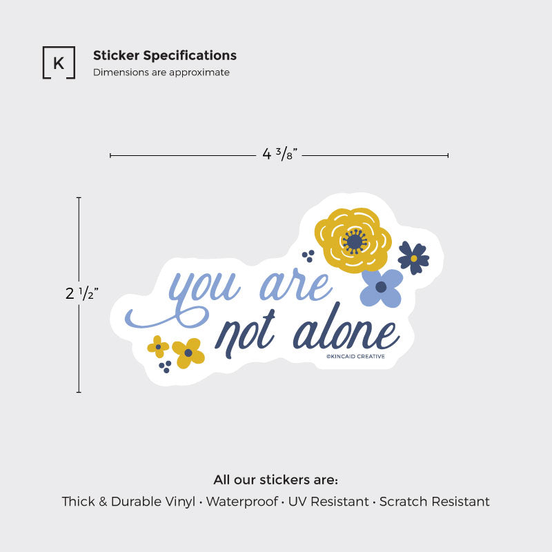 This You Are Not Alone waterproof floral sticker measures 4 3/8x2 1/2 inches. Perfect for water bottles, laptops, Kindles, or care packages. An ideal mental health encouragement sticker, or addition to a sticker set or pack.