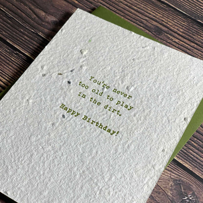 You're never too old to play in the dirt. Happy Birthday! Plantable seed paper Birthday Card, Letterpress printed, includes envelope