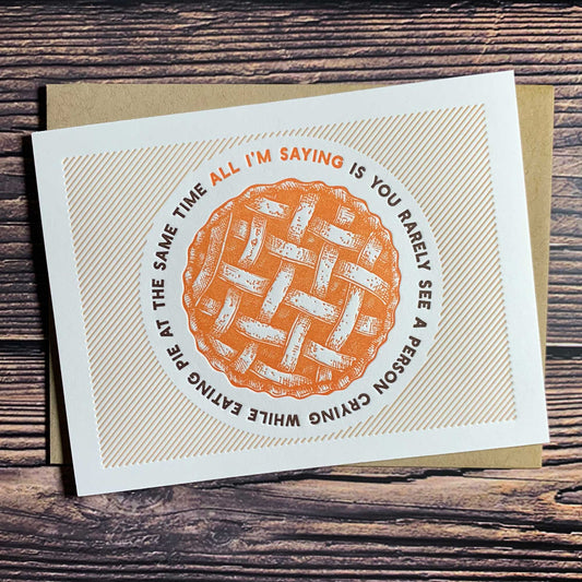 All I'm saying is you rarely see a person crying while eating pie at the same time, Funny Thanksgiving Card, Letterpress printed, includes envelope